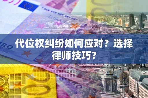 武汉代位权纠纷如何应对？选择律师技巧？