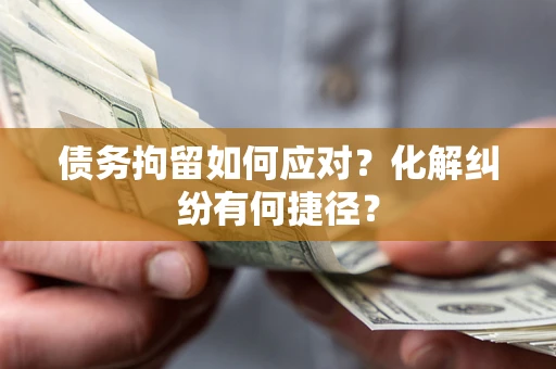 武汉债务拘留如何应对？化解纠纷有何捷径？