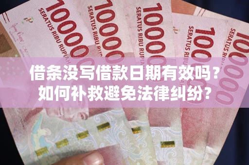 武汉借条没写借款日期有效吗？如何补救避免法律纠纷？