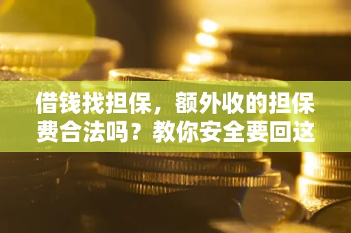 武汉借钱找担保，额外收的担保费合法吗？教你安全要回这笔钱