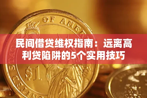 武汉民间借贷维权指南：远离高利贷陷阱的5个实用技巧