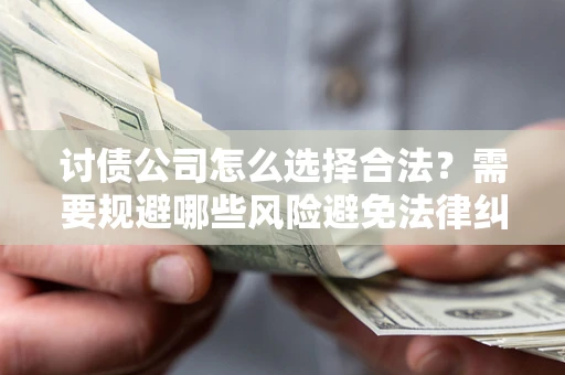武汉讨债公司怎么选择合法？需要规避哪些风险避免法律纠纷？