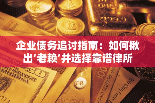 武汉企业债务追讨指南：如何揪出‘老赖’并选择靠谱律所