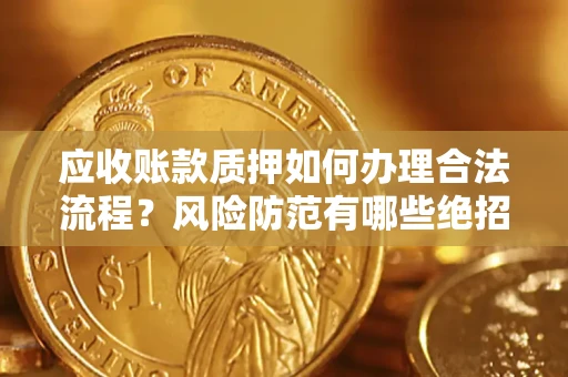 武汉应收账款质押如何办理合法流程？风险防范有哪些绝招？