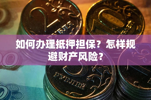 武汉如何办理抵押担保？怎样规避财产风险？
