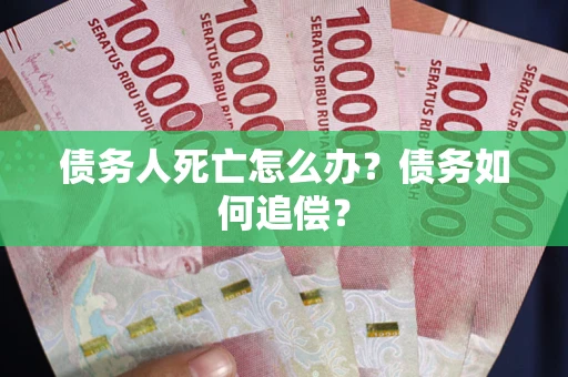 武汉债务人死亡怎么办？债务如何追偿？
