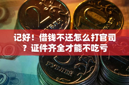 武汉记好！借钱不还怎么打官司？证件齐全才能不吃亏