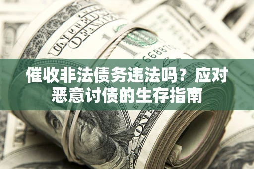 武汉催收非法债务违法吗？应对恶意讨债的生存指南