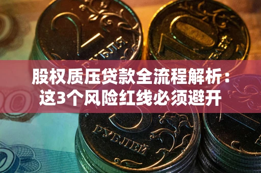 武汉股权质压贷款全流程解析：这3个风险红线必须避开