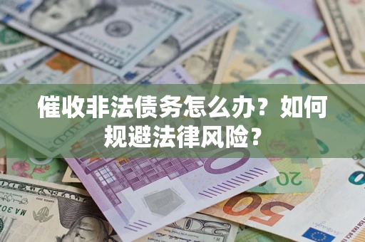 武汉催收非法债务怎么办？如何规避法律风险？
