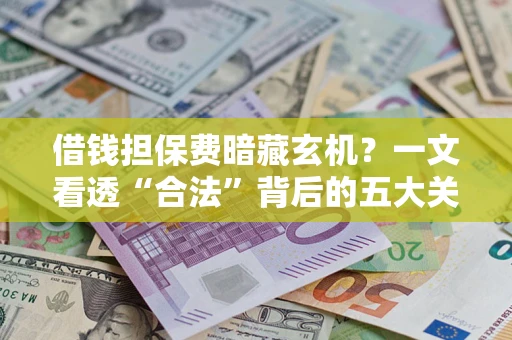 武汉借钱担保费暗藏玄机？一文看透“合法”背后的五大关键陷阱