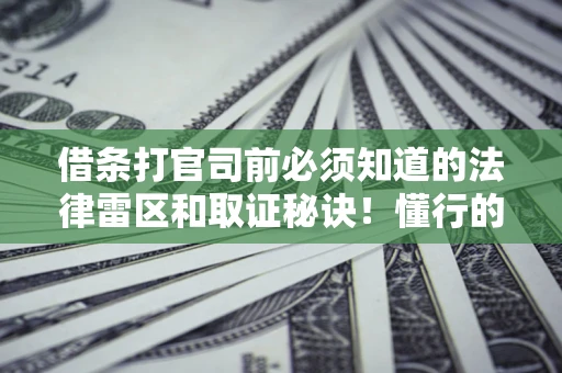 武汉借条打官司前必须知道的法律雷区和取证秘诀！懂行的人已经留好这些证据