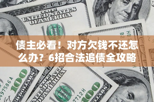 武汉债主必看！对方欠钱不还怎么办？6招合法追债全攻略