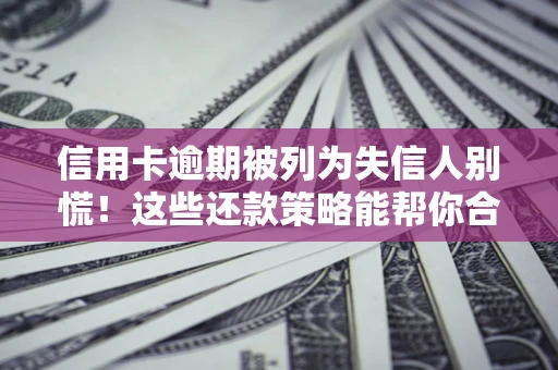 武汉信用卡逾期被列为失信人别慌！这些还款策略能帮你合法止损