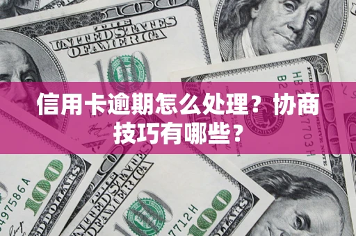 武汉信用卡逾期怎么处理？协商技巧有哪些？