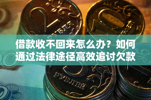 武汉借款收不回来怎么办?如何通过法律途径高效追讨欠款? 武汉借款收不回来怎么办?如何通过法律途径高效追讨欠款?