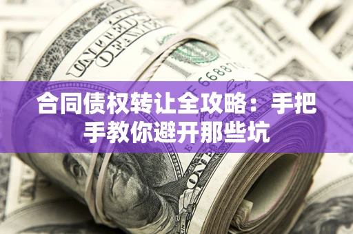 武汉合同债权转让全攻略：手把手教你避开那些坑