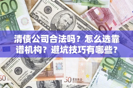 武汉清债公司合法吗？怎么选靠谱机构？避坑技巧有哪些？