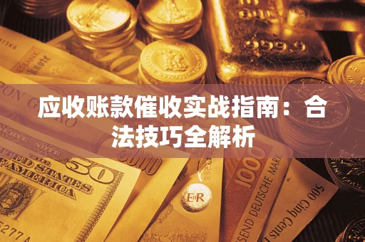 武汉应收账款催收实战指南：合法技巧全解析