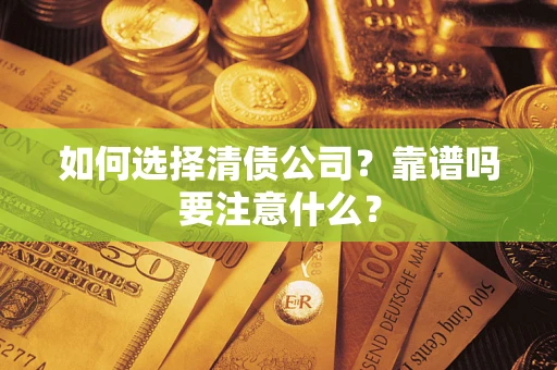 武汉如何选择清债公司？靠谱吗要注意什么？
