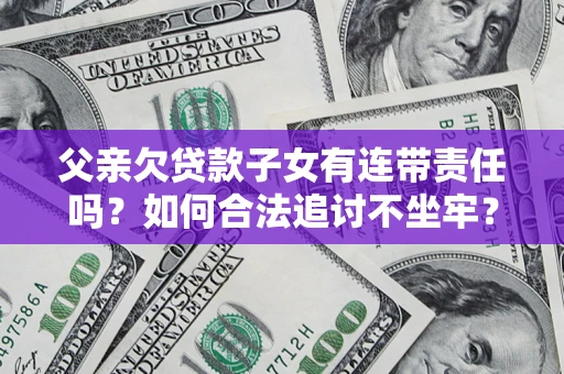 武汉父亲欠贷款子女有连带责任吗？如何合法追讨不坐牢？