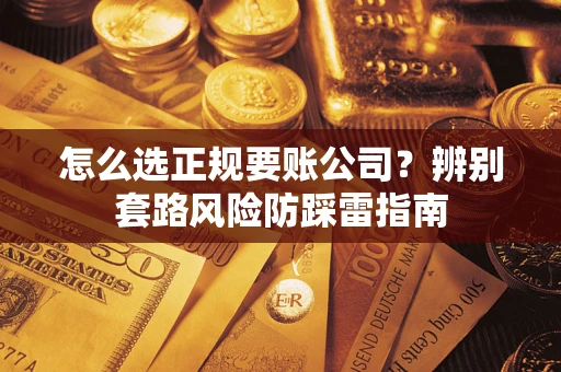 武汉怎么选正规要账公司？辨别套路风险防踩雷指南