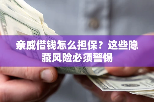 武汉亲戚借钱怎么担保？这些隐藏风险必须警惕