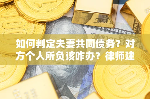 武汉如何判定夫妻共同债务？对方个人所负该咋办？律师建议
