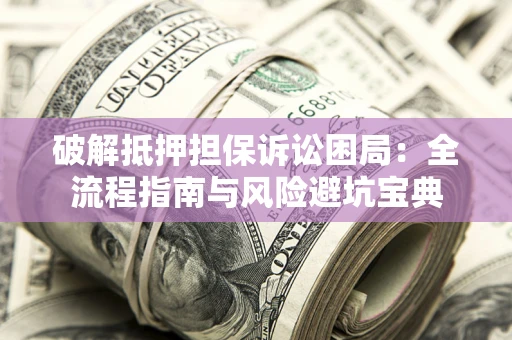 武汉破解抵押担保诉讼困局:全流程指南与风险避坑宝典 武汉破解抵押担保诉讼困局:全流程指南与风险避坑宝典