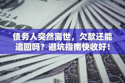 武汉债务人突然离世，欠款还能追回吗？避坑指南快收好！
