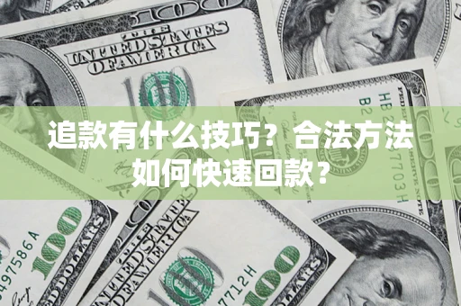 武汉追款有什么技巧？合法方法如何快速回款？