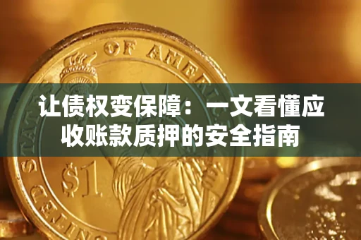 武汉让债权变保障：一文看懂应收账款质押的安全指南