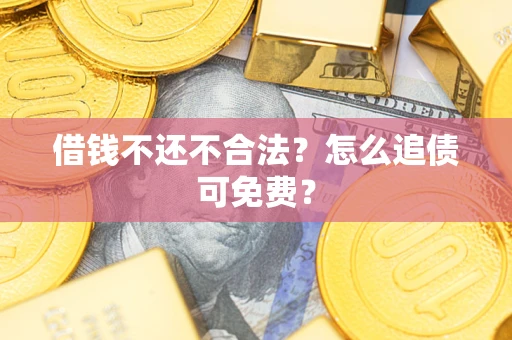 武汉借钱不还不合法？怎么追债可免费？
