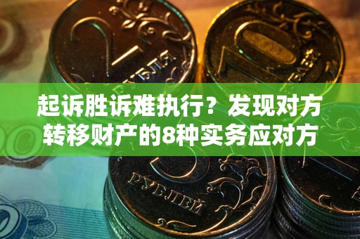 武汉起诉胜诉难执行？发现对方转移财产的8种实务应对方案