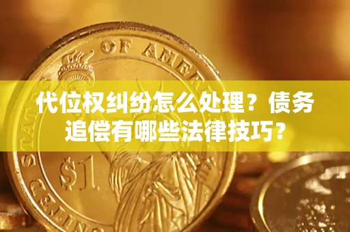 武汉代位权纠纷怎么处理？债务追偿有哪些法律技巧？