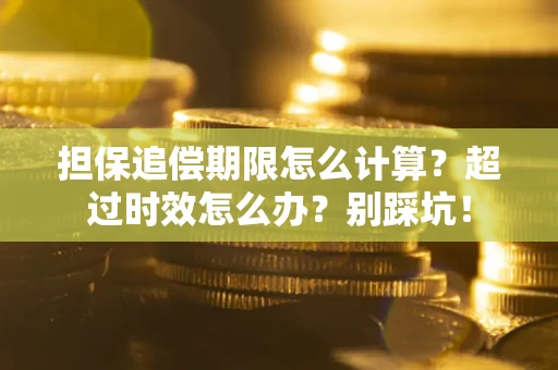 武汉担保追偿期限怎么计算？超过时效怎么办？别踩坑！