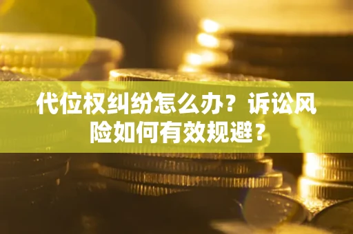 武汉代位权纠纷怎么办？诉讼风险如何有效规避？