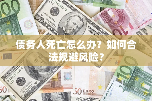 武汉债务人死亡怎么办？如何合法规避风险？