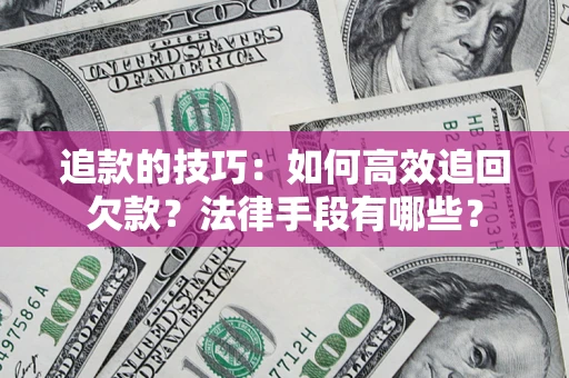 武汉追款的技巧：如何高效追回欠款？法律手段有哪些？