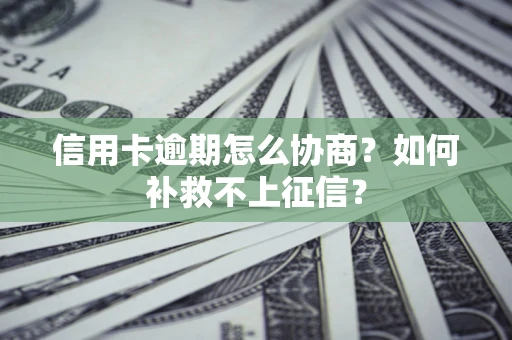 武汉信用卡逾期怎么协商？如何补救不上征信？