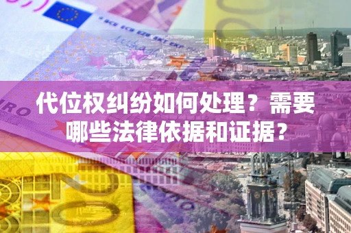 武汉代位权纠纷如何处理？需要哪些法律依据和证据？