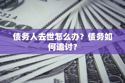 武汉债务人去世怎么办？债务如何追讨？