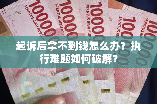武汉起诉后拿不到钱怎么办?执行难题如何破解? 武汉起诉后拿不到钱怎么办?执行难题如何破解?