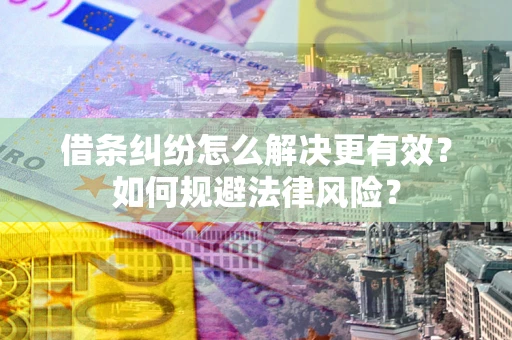 武汉借条纠纷怎么解决更有效？如何规避法律风险？
