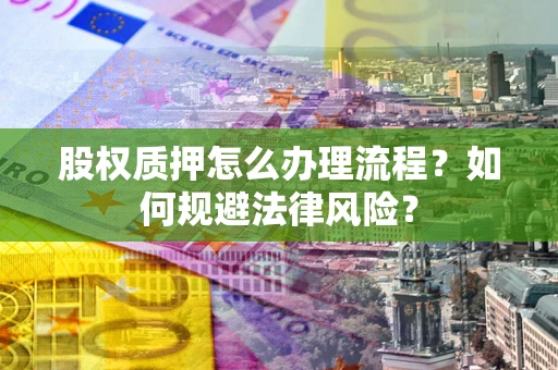 武汉股权质押怎么办理流程？如何规避法律风险？
