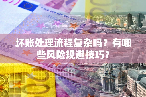武汉坏账处理流程复杂吗？有哪些风险规避技巧？