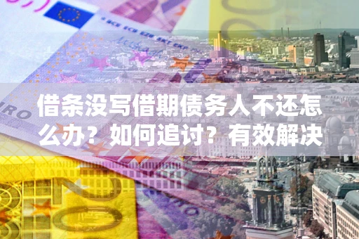 武汉借条没写借期债务人不还怎么办？如何追讨？有效解决方案！