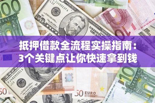 武汉抵押借款全流程实操指南：3个关键点让你快速拿到钱