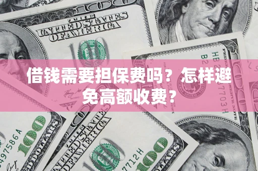 武汉借钱需要担保费吗？怎样避免高额收费？