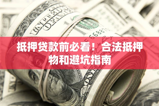 武汉抵押贷款前必看！合法抵押物和避坑指南